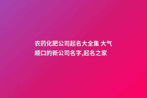 农药化肥公司起名大全集 大气顺口的新公司名字,起名之家-第1张-公司起名-玄机派